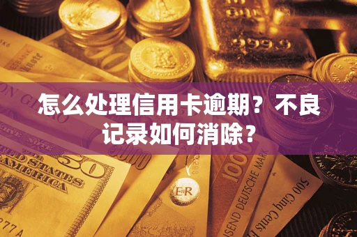 武汉怎么处理信用卡逾期？不良记录如何消除？