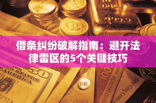 武汉借条纠纷破解指南：避开法律雷区的5个关键技巧