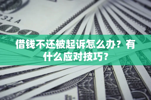武汉借钱不还被起诉怎么办？有什么应对技巧？